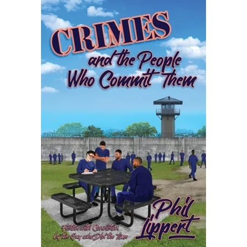 Crimes and the People Who Commit Them: Fiction with Conviction by the Guy Who Did the Time