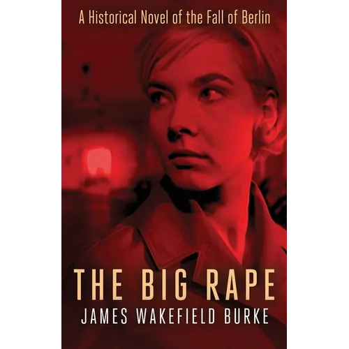 The Big Rape: A Historical Novel of the Fall of Berlin