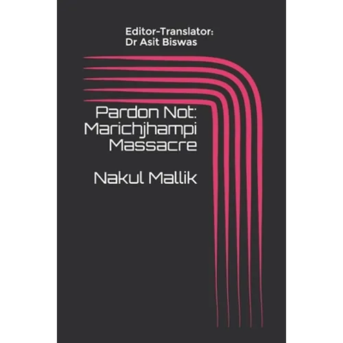 Pardon Not: Marichjhampi Massacre Nakul Mallik