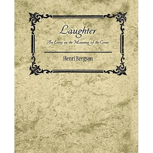 Laughter: An Essay on the Meaning of the Comic - Henri Bergson