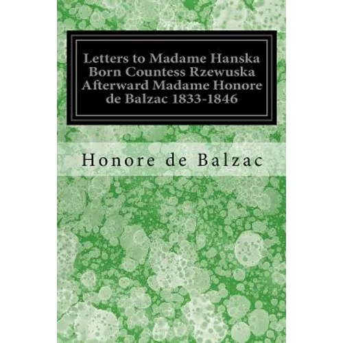 Letters to Madame Hanska Born Countess Rzewuska Afterward Madame Honore de Balzac 1833-1846