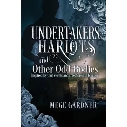 Undertakers, Harlots, and Other Odd Bodies: Inspired by True Events and Smothered in Blarney