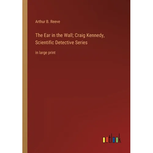 The Ear in the Wall; Craig Kennedy, Scientific Detective Series: in large print
