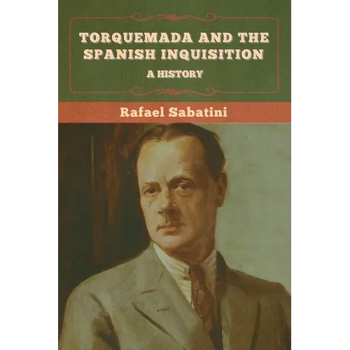 Torquemada and the Spanish Inquisition: A History