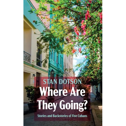 Where Are They Going?: Stories and Backstories of Five Cubans