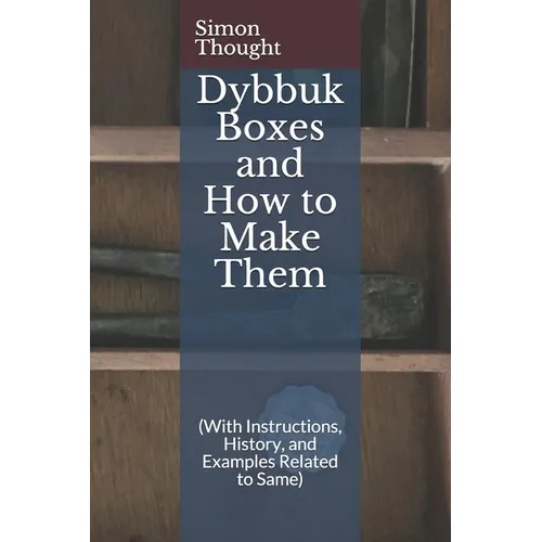 Dybbuk Boxes and How to Make Them: (With Instructions, History, and Examples Related to Same)