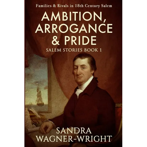 Ambition, Arrogance & Pride: Families & Rivals in 18th Century Salem