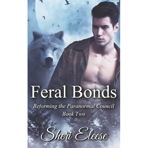 Feral Bonds: Reforming the Paranormal Council Book Two