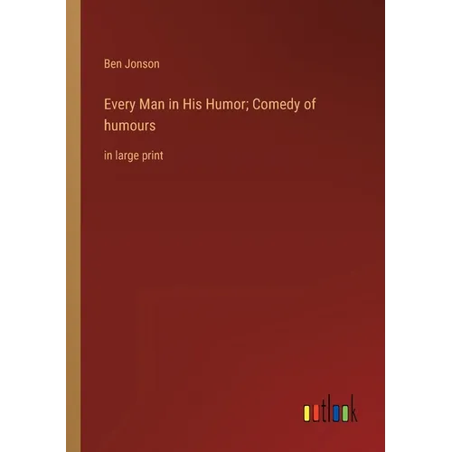 Every Man in His Humor; Comedy of humours: in large print