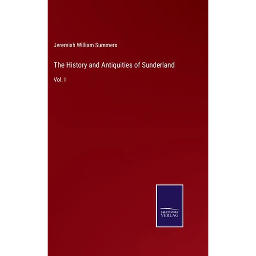 The History and Antiquities of Sunderland: Vol. I