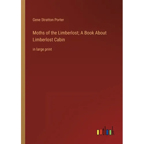 Moths of the Limberlost; A Book About Limberlost Cabin: in large print