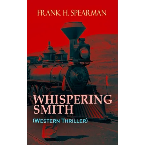 WHISPERING SMITH (Western Thriller): A Daring Policeman on a Mission to Catch the Notorious Train Robbers
