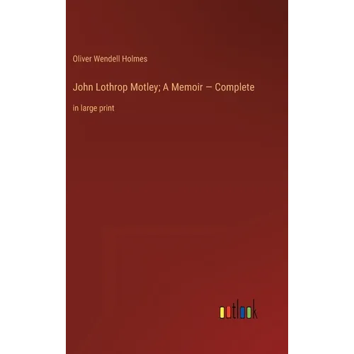 John Lothrop Motley; A Memoir - Complete: in large print