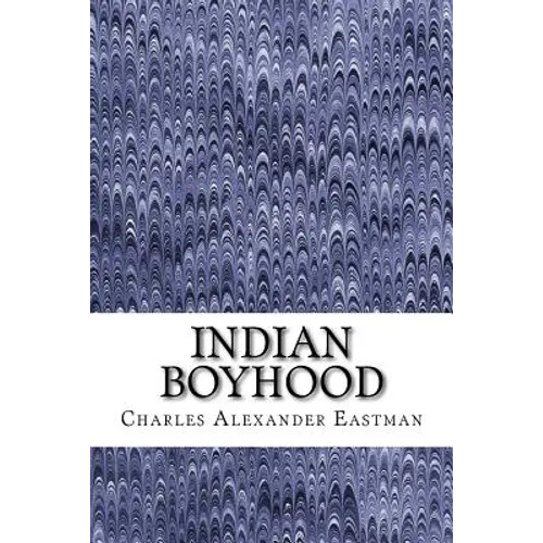 Indian Boyhood: (Charles Alexander Eastman Classics Collection)