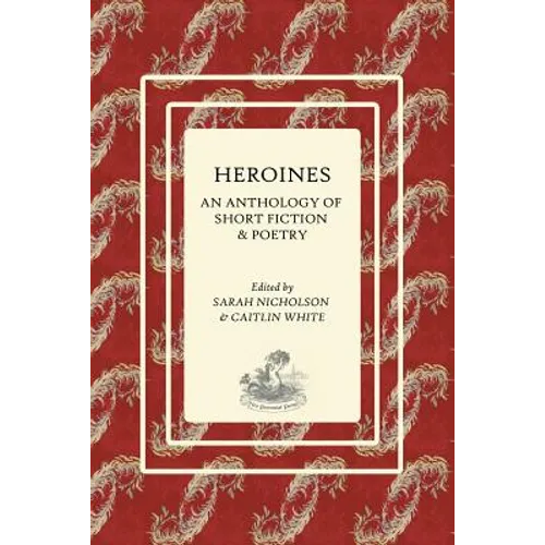 Heroines: An Anthology of Short Fiction and Poetry
