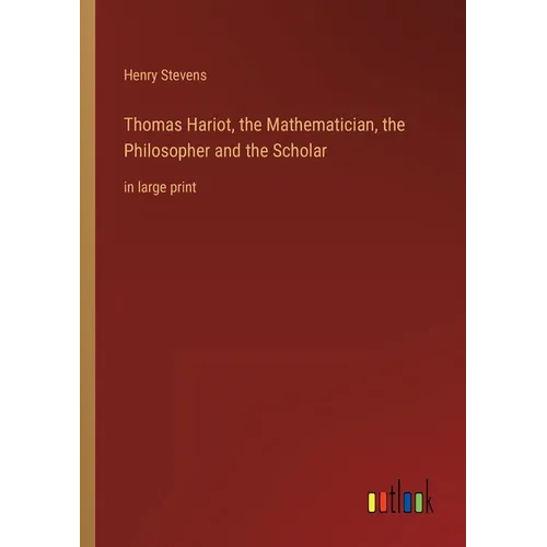 Thomas Hariot, the Mathematician, the Philosopher and the Scholar: in large print