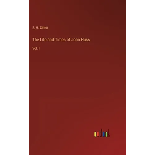 The Life and Times of John Huss: Vol. I