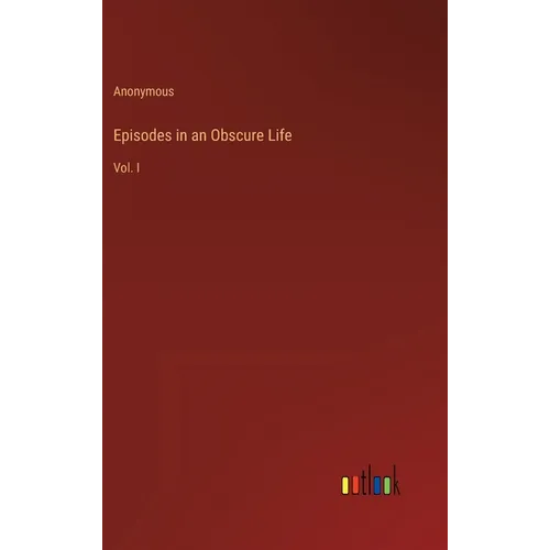 Episodes in an Obscure Life: Vol. I