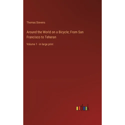Around the World on a Bicycle; From San Francisco to Teheran: Volume 1 - in large print