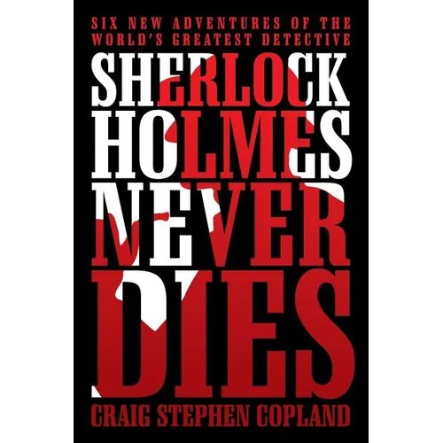 Sherlock Holmes Never Dies: Six New Adventures of the World's Greatest Detective