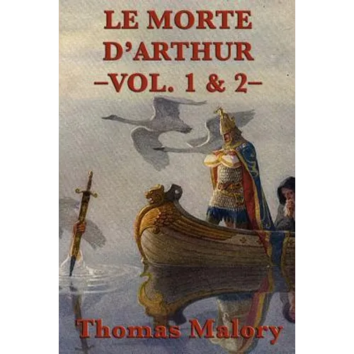 Le Morte D'Arthur -Vol. 1 & 2-: The Complete Arthurian Classic of King Arthur and the Knights of the Round Table