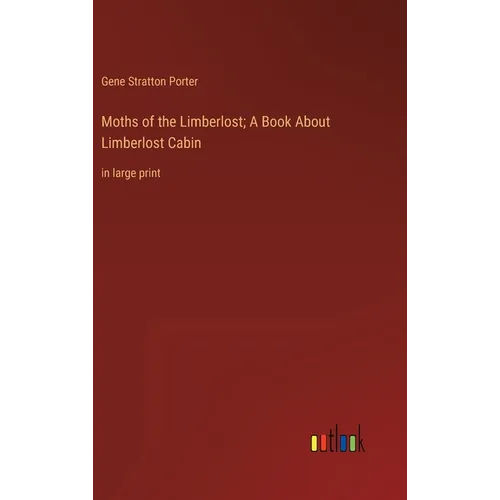 Moths of the Limberlost; A Book About Limberlost Cabin: in large print