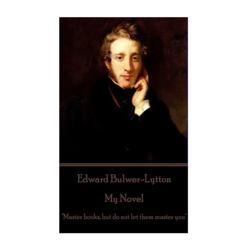 Edward Bulwer-Lytton - My Novel: "Master books, but do not let them master you"