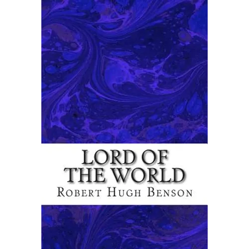 Lord Of The World: (Robert Hugh Benson Classics Collection)