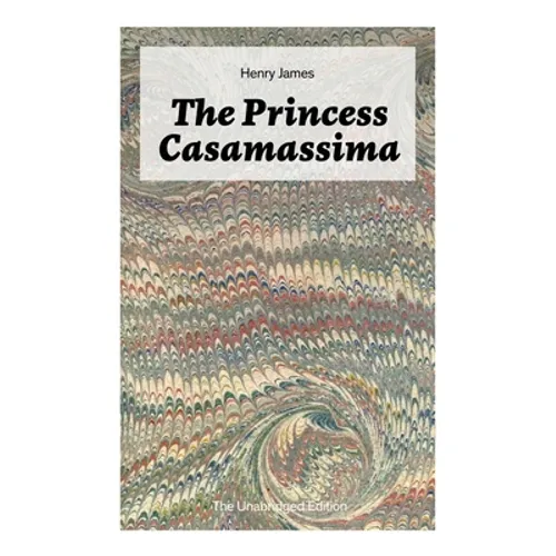 The Princess Casamassima (The Unabridged Edition): A Political Thriller