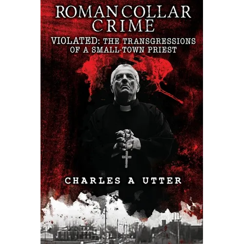 Roman Collar Crime: VIOLATED: The Transgressions of a Small-Town Priest