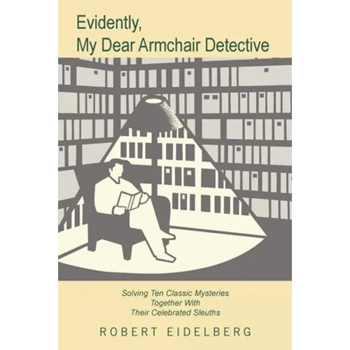 Evidently, My Dear Armchair Detective: Solving Ten Classic Mysteries Together with Their Celebrated Sleuths