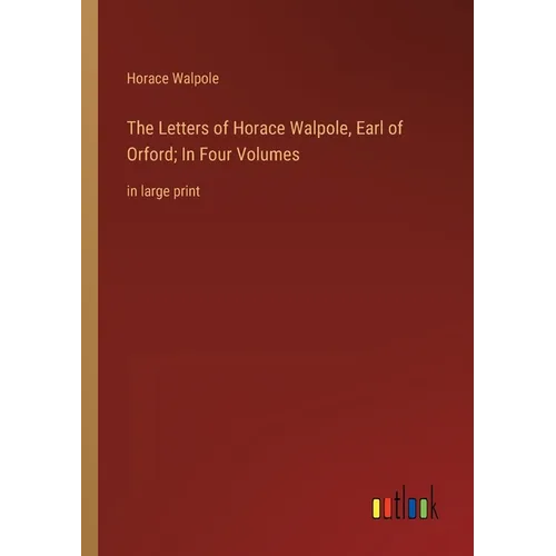 The Letters of Horace Walpole, Earl of Orford; In Four Volumes: in large print