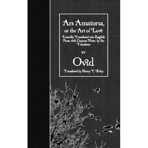 Ars Amatoria, or the Art of Love: Literally Translated into English Prose, with Copious Notes by the Translator