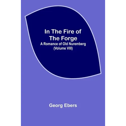 In The Fire Of The Forge; A Romance of Old Nuremberg (Volume VIII)