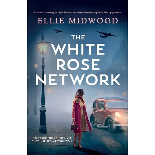The White Rose Network: Based on a true story, an unputdownable and utterly heartbreaking World War 2 page-turner
