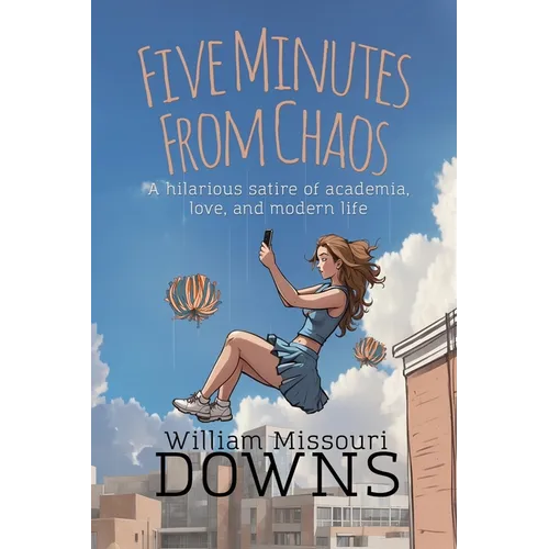 Five Minutes From Chaos: A hilarious satire of academia, love, and modern life