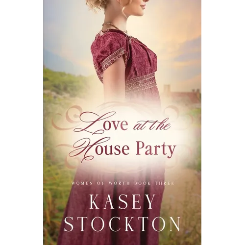 Love at the House Party: A Regency Romance (Women of Worth Book 3)