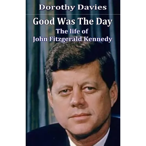 Good Was The Day: The life of John Fitzgerald Kennedy