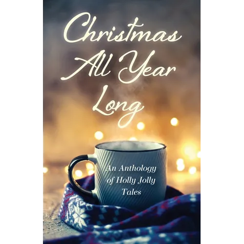 Christmas All Year Long: An Anthology of Holly Jolly Tales
