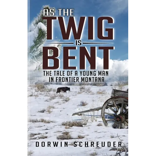 As The Twig is Bent: The Tale Of A Young Man In Frontier Montana