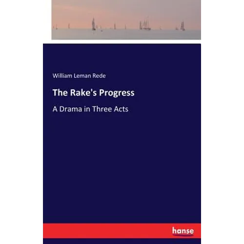 The Rake's Progress: A Drama in Three Acts