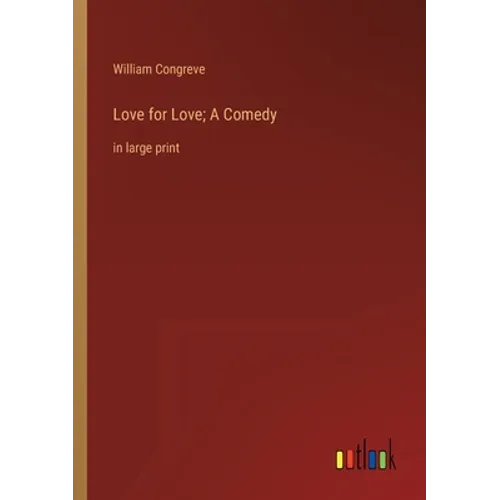 Love for Love; A Comedy: in large print