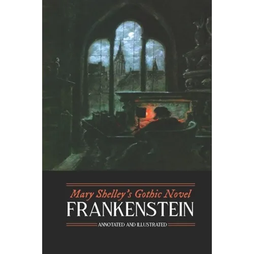 Mary Shelley's Frankenstein, Annotated and Illustrated: The Uncensored 1818 Text with Maps, Essays, and Analysis