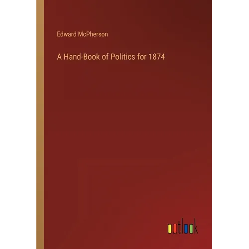 A Hand-Book of Politics for 1874