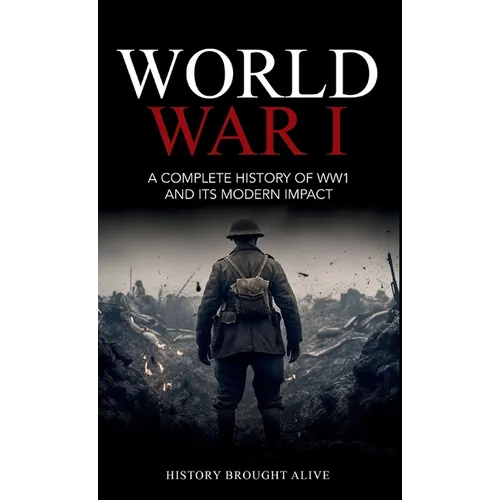 World War 1: A Complete History of WW1 and its Modern Impact
