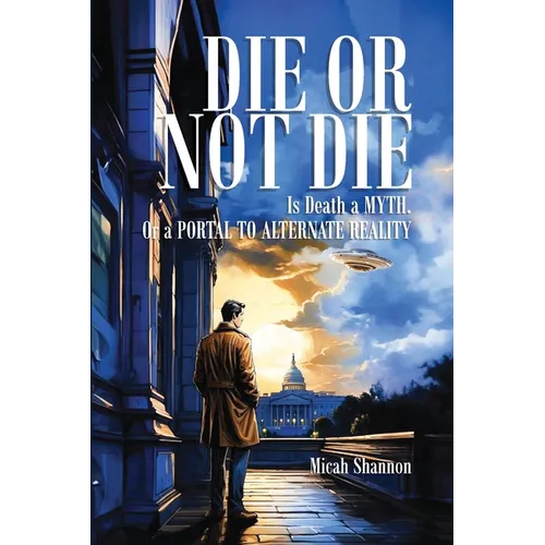 Die or Not Die: Is Death a MYTH, or a PORTAL TO ALTERNATE REALITY
