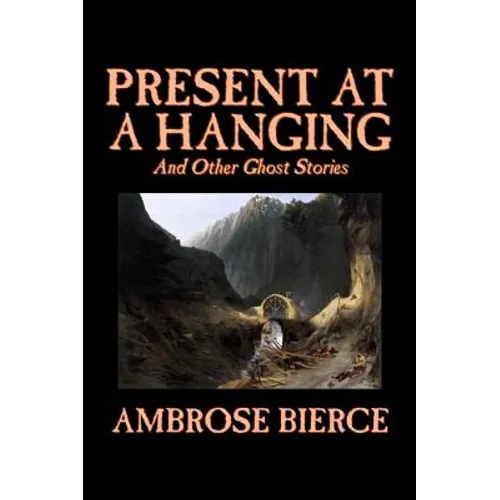 Present at a Hanging and Other Ghost Stories by Ambrose Bierce, Fiction, Ghost, Horror, Short Stories