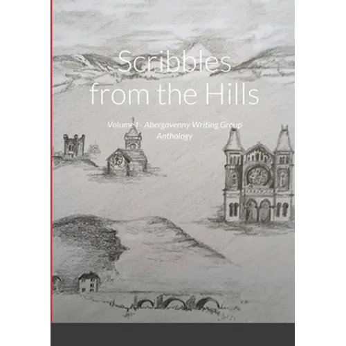 Scribbles from the Hills: Volume I - Abergavenny Writing Group Anthology