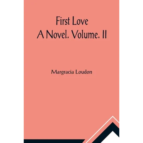 First Love: A Novel. Volume. II