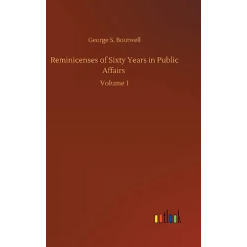 Reminicenses of Sixty Years in Public Affairs: Volume 1